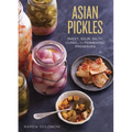 Asian Pickles: Sweet, Sour, Salty, Cured, and Fermented Preserves from Korea, Japan, China, India, and Beyond [A Cookbook]
