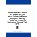 Money Answers All Things: Or An Essay To Make Money Sufficiently Plentiful Amongst All Ranks Of People, And Increase Our Foreign And Domestic Tr