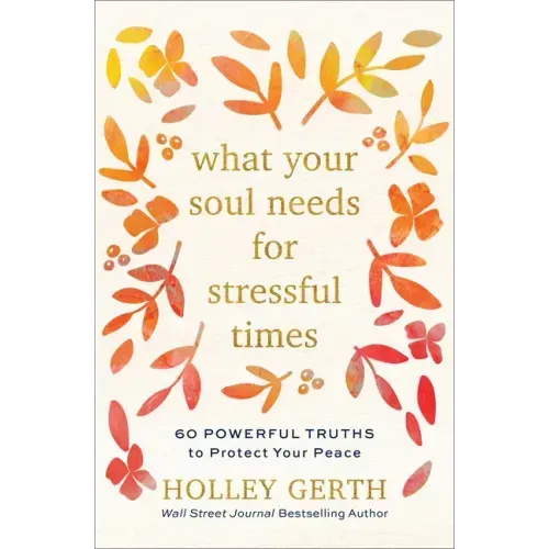 What Your Soul Needs for Stressful Times: 60 Powerful Truths to Protect Your Peace