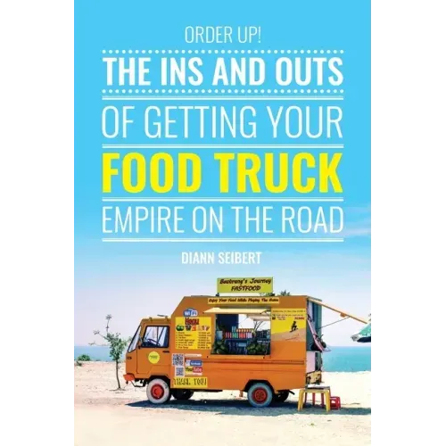 Order Up!: The Ins and Outs of Getting Your Food Truck Business on the Road