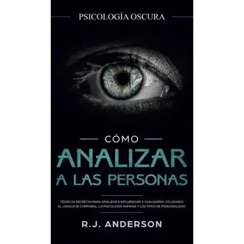 Cómo analizar a las personas: Psicología Oscura - Técnicas secretas para analizar e influenciar a cualquiera utilizando el lenguaje corporal, la ... y