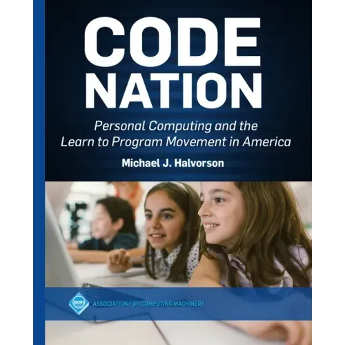 Code Nation: Personal Computing and the Learn to Program Movement in America