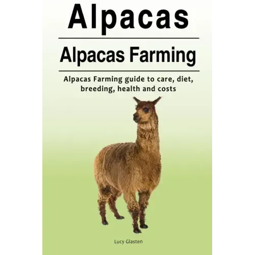 Alpacas. Alpacas Farming. Alpacas Farming guide to care, diet, breeding, healt