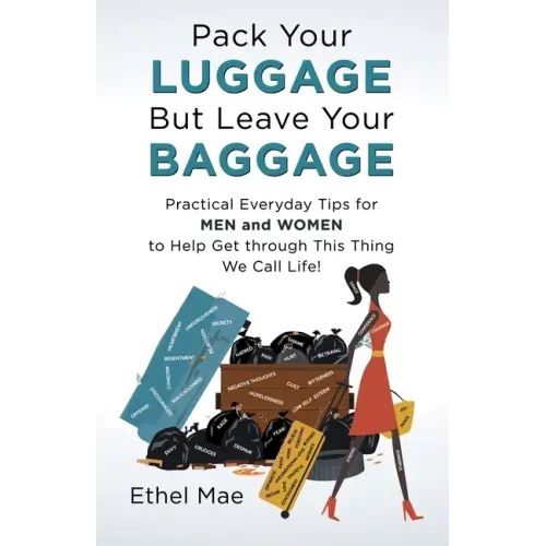 Pack Your Luggage but Leave Your Baggage: Practical Everyday Tips for Men and Women to Help Get Through This Thing We Call Life!