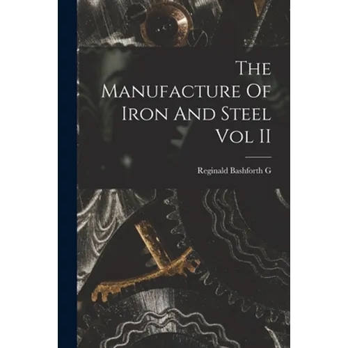 The Manufacture Of Iron And Steel Vol II