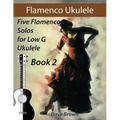 Flamenco Ukulele Solos (book2): 5 Flamenco Solos for Low G Ukulele