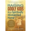 Raising Godly Kids in a Spiritually Mismatched Home: 10 Keys to Teaching Your Children to Love God Without Limits!