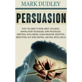 Persuasion: What You Need to Know About Influence, Manipulation Techniques, Dark Psychology, Emotional Intelligence, Human Behavio