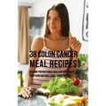 38 Colon Cancer Meal Recipes: Vitamin Packed Foods That the Body Needs To Fight Back Without Using Drugs or Pills