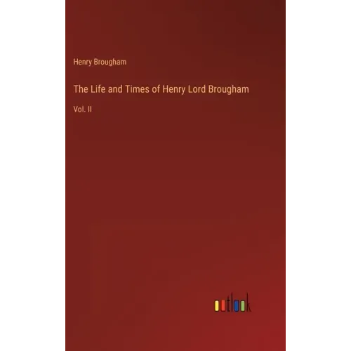 The Life and Times of Henry Lord Brougham: Vol. II
