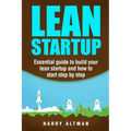 Lean Startup: Essential Guide to Build Your Lean Startup and How to Start Step-By-Step