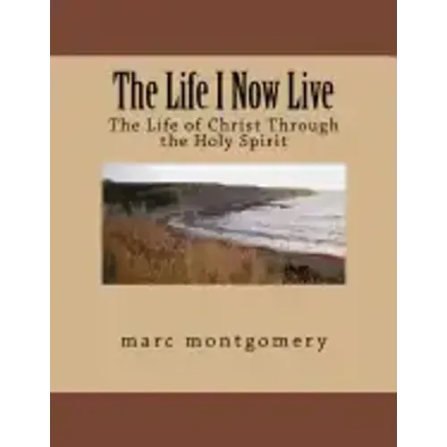 The Life I Now Live: The Life of Christ Through the Holy Spirit