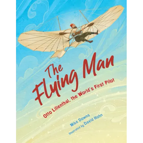 The Flying Man: Otto Lilienthal, the World's First Pilot