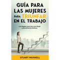 Guía para las Mujeres para Triunfar en el Trabajo: Las Reglas para Ser una Mujer Laboralmente Exitosa