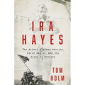 IRA Hayes: The Akimel O'Odham Warrior, World War II, and the Price of Heroism