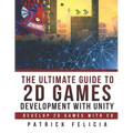 The Ultimate Guide to 2D games with Unity: Build your favorite 2D Games easily with Unity