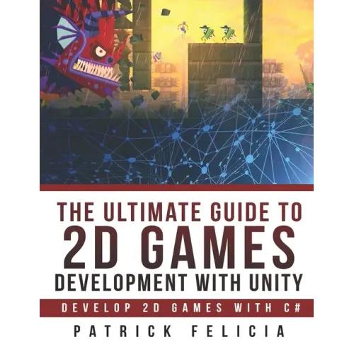 The Ultimate Guide to 2D games with Unity: Build your favorite 2D Games easily with Unity