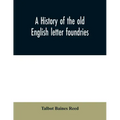 A history of the old English letter foundries: with notes, historical and bibliographical, on the rise and progress of English typography.