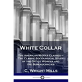 White Collar: The American Middle Classes - The Classic Sociological Study of the Office Worker and the Bureaucracies