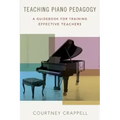 Teaching Piano Pedagogy: A Guidebook for Training Effective Teachers