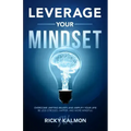 Leverage Your Mindset: Overcome Limiting Beliefs and Amplify Your Life!: Be Less Stressed, Be Happier, and Be More Mindful