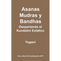 Asanas, Mudras y Bandhas - Despertando el Kundalini Extático: (La Serie de Iluminación AYP)