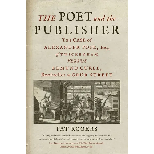 The Poet and the Publisher: The Case of Alexander Pope, Esq., of Twickenham Versus Edmund Curll, Bookseller in Grub Street
