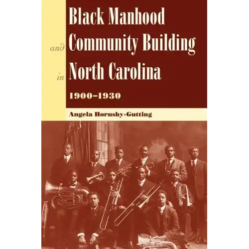 Black Manhood and Community Building in North Carolina, 1900?1930