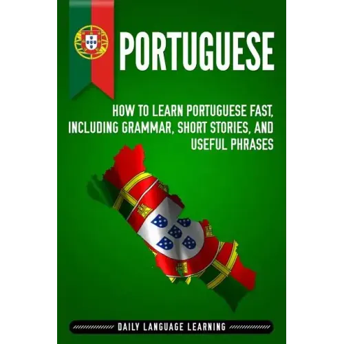 Portuguese: How to Learn Portuguese Fast, Including Grammar, Short Stories, and Useful Phrases