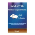 SQL Server Tuning: SQL Server Performance Tuning and Optimization-Concepts and Tips for all.NET/Database Developers, Programmers, Architects and Teste