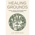 Healing Grounds: Climate, Justice, and the Deep Roots of Regenerative Farming