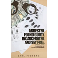 ARRESTED. FOUND GUILTY. INCARCERATED and SET FREE: Spiritual Advice for Breaking the Cycle of ex-offenders and at-risk children
