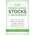 Top Marijuana Stocks for Beginners: How to Invest in Big Stock Market Plays