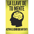 La Llave de Tu Mente-Activa El Genio Que Hay En Ti: Poderosas claves FUNDAMENTALES para desarrollar una mente ganadora!