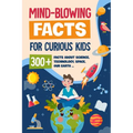 Mind-Blowing Facts for Curious Kids: 300+ Facts about Science, Technology, Space, Our Earth......: Awesome Facts for Kids