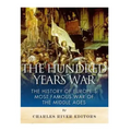 The Hundred Years War: The History of Europe's Most Famous War of the Middle Ages