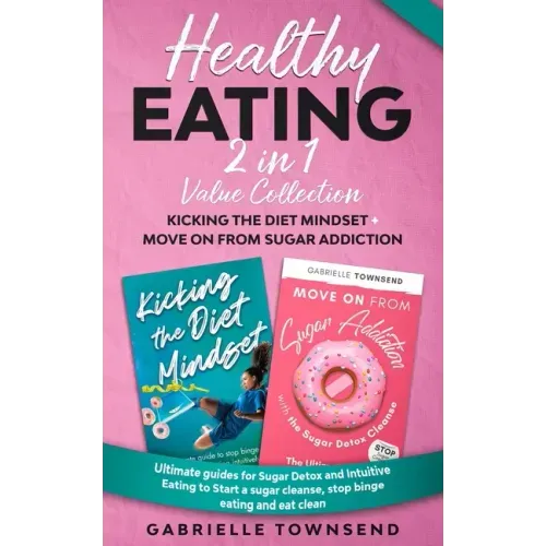 Healthy Eating 2 In 1 Value Collection: Ultimate guides for Sugar Detox and Intuitive Eating to Start a sugar cleanse, stop binge eating and eat clean