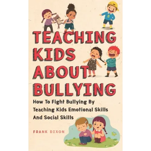Teaching Kids About Bullying: How To Fight Bullying By Teaching Kids Emotional Skills And Social Skills