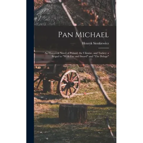 Pan Michael: An Historical Novel of Poland, the Ukraine, and Turkey; a Sequel to "With Fire and Sword" and "The Deluge"
