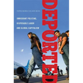 Deported: Immigrant Policing, Disposable Labor and Global Capitalism
