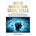 How to Improve Your Social Skills: Improve Conversational Skills, Manage Shyness, & Increase Your Self-Esteem