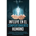 Influye En El Comportamiento Humano: Técnicas y atributos para entender la persuasión y la manipulación usando la psicología humana