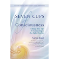 Seven Cups of Consciousness: Change Your Life by Connecting to the Higher Realms