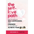 The Self-Love Path: How to Embrace Self-Compassion and Kindness to Yourself and Achieve Your Goals