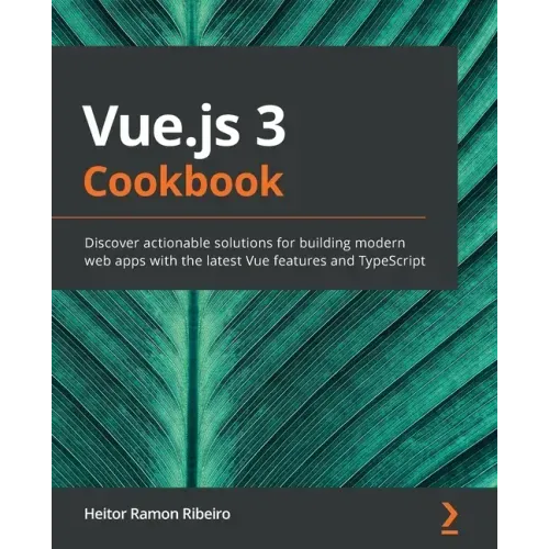Vue.js 3 Cookbook: Discover actionable solutions for building modern web apps with the latest Vue features and TypeScript
