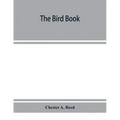 The bird book, illustrating in natural colors more than seven hundred North American birds, also several hundred photographs of their nests and eggs