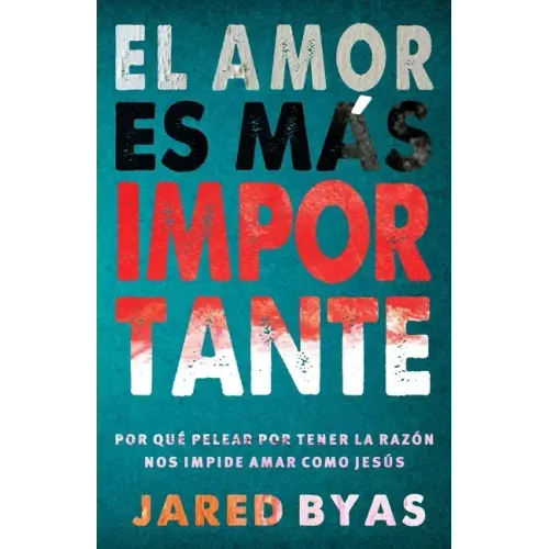 El Amor es más importante: Por qué pelear por tener la razón nos impide amar como Jesús