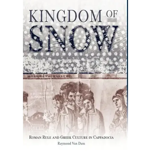 Kingdom of Snow: Roman Rule and Greek Culture in Cappadocia