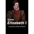 Queen Elizabeth: A Biography of Queen Elizabeth