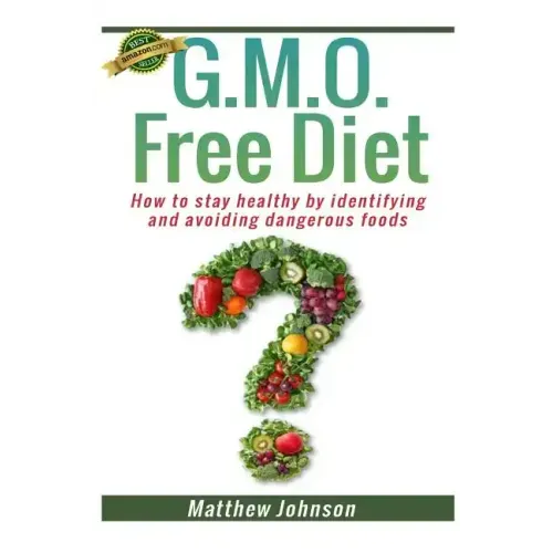 GMO Free Diet: How to stay healthy by identifying and avoiding dangerous foods